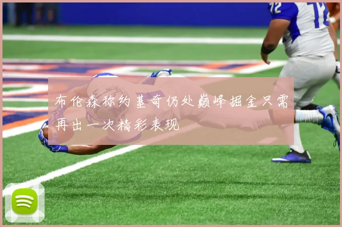 布伦森称约基奇仍处巅峰掘金只需再出一次精彩表现