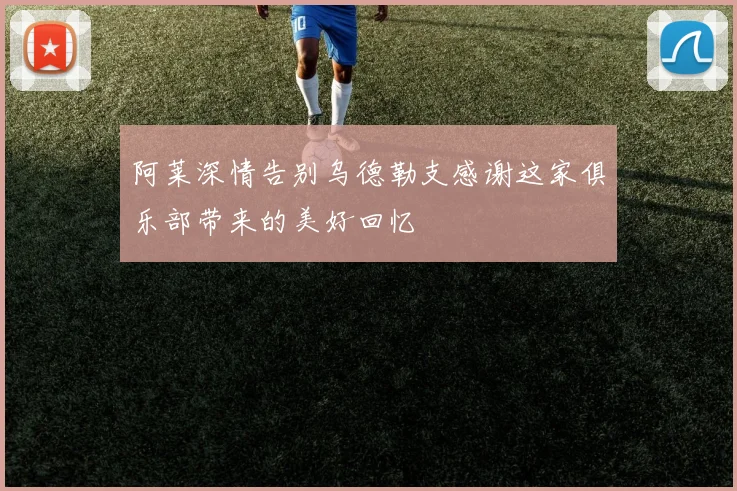 阿莱深情告别乌德勒支感谢这家俱乐部带来的美好回忆