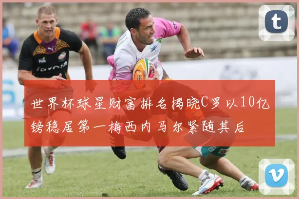 世界杯球星财富排名揭晓C罗以10亿镑稳居第一梅西内马尔紧随其后