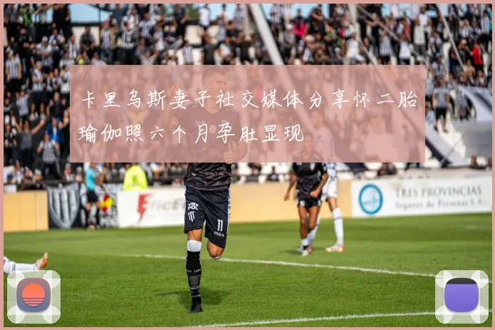 卡里乌斯妻子社交媒体分享怀二胎瑜伽照六个月孕肚显现