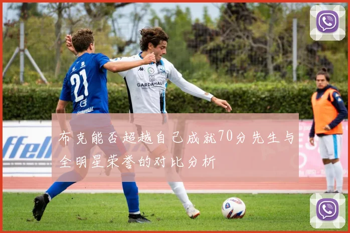 布克能否超越自己成就70分先生与全明星荣誉的对比分析