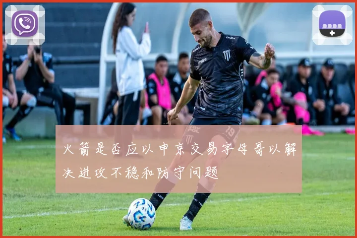 火箭是否应以申京交易字母哥以解决进攻不稳和防守问题