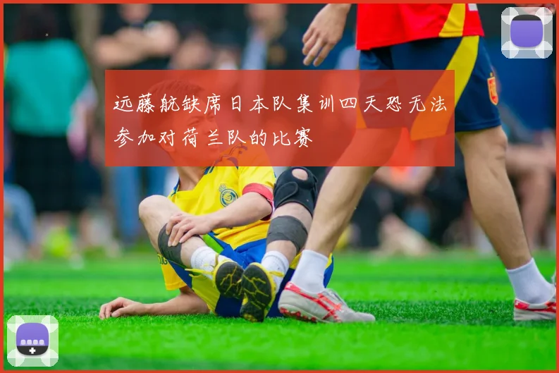 远藤航缺席日本队集训四天恐无法参加对荷兰队的比赛
