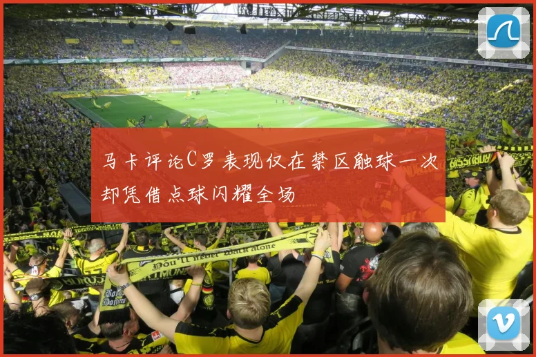 马卡评论C罗表现仅在禁区触球一次却凭借点球闪耀全场