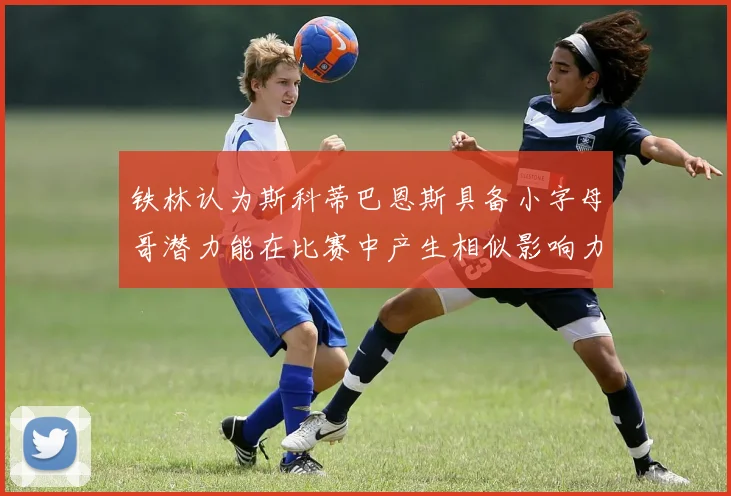 铁林认为斯科蒂巴恩斯具备小字母哥潜力能在比赛中产生相似影响力