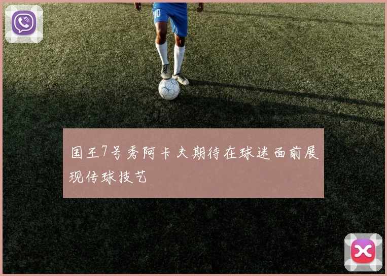 国王7号秀阿卡夫期待在球迷面前展现传球技艺