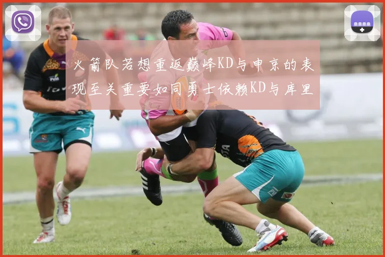 火箭队若想重返巅峰KD与申京的表现至关重要如同勇士依赖KD与库里