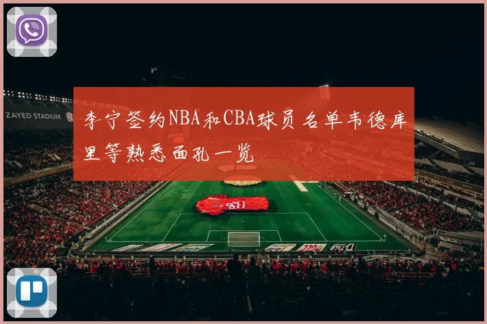 李宁签约NBA和CBA球员名单韦德库里等熟悉面孔一览