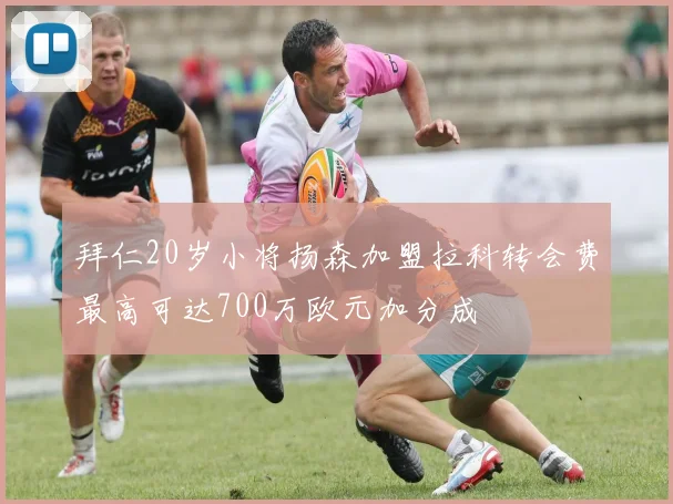拜仁20岁小将扬森加盟拉科转会费最高可达700万欧元加分成